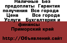 Наличные. Без предоплаты. Гарантия получения. Все города. › Цена ­ 15 - Все города Услуги » Бухгалтерия и финансы   . Приморский край